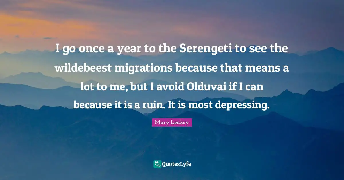 Most Depressing Quotes: "I go once a year to the Serengeti to see the wildebeest migrations because that means a lot to me, but I avoid Olduvai if I can because it is a ruin. It is most depressing."