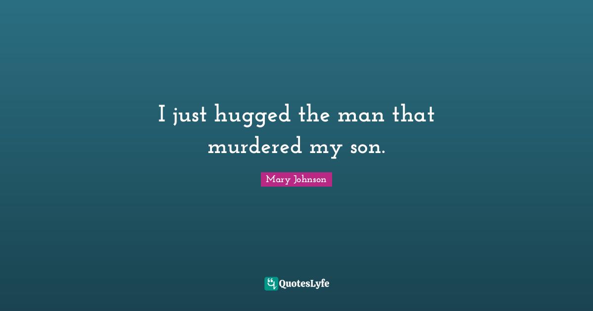I just hugged the man that murdered my son.