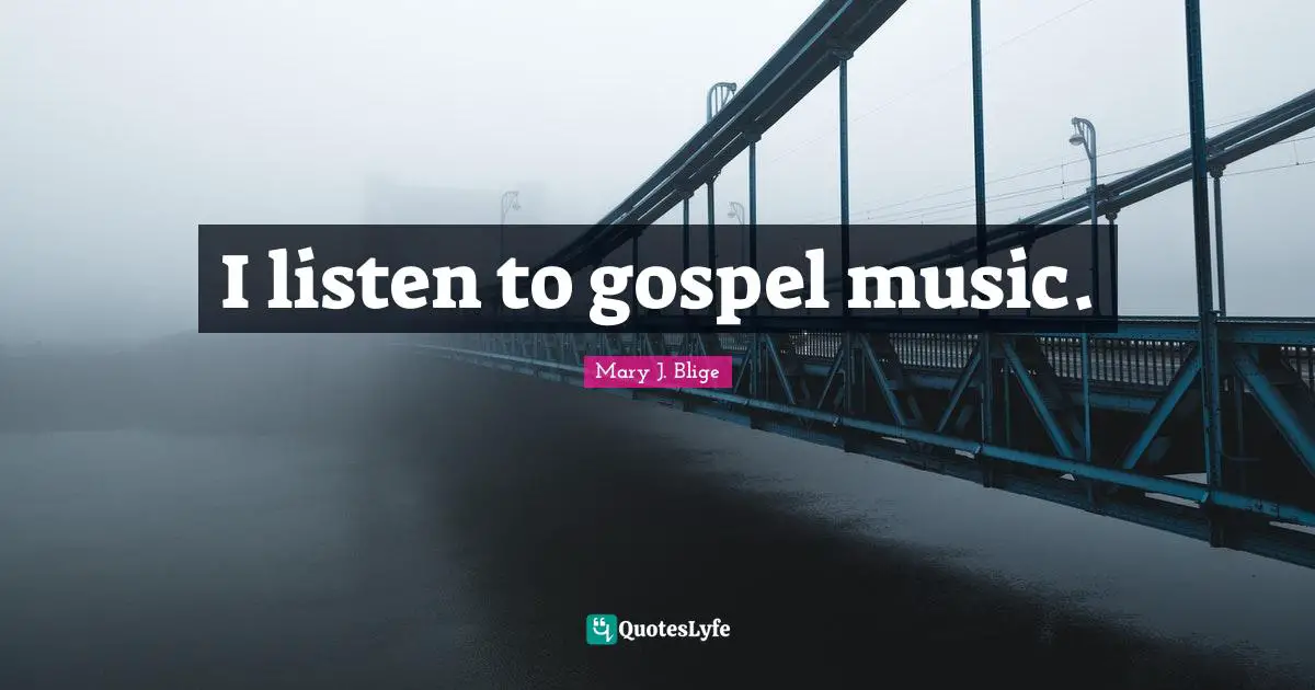I listen to gospel music.