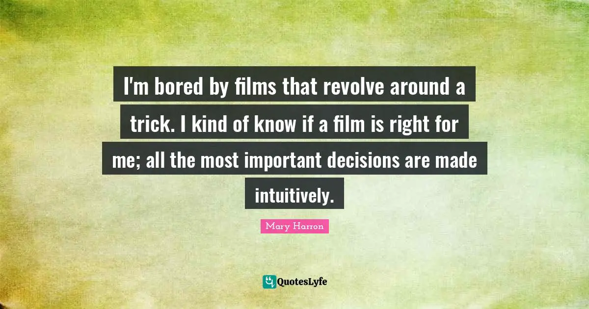 Mary Harron Quotes: "I'm bored by films that revolve around a trick. I kind of know if a film is right for me; all the most important decisions are made intuitively."