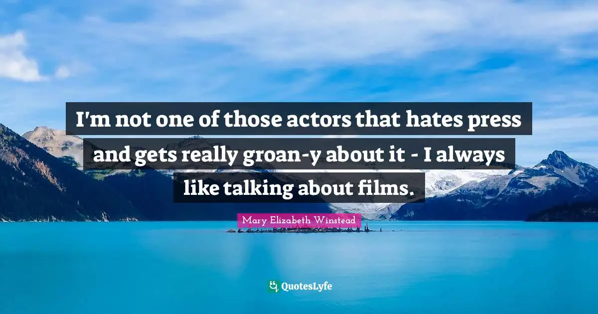 I'm not one of those actors that hates press and gets really groan-y about it - I always like talking about films.