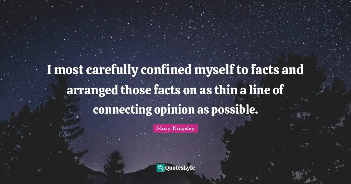 Confined Quotes: "I most carefully confined myself to facts and arranged those facts on as thin a line of connecting opinion as possible."