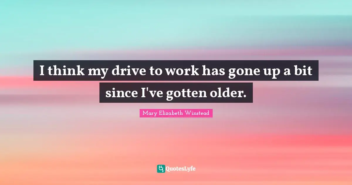 I think my drive to work has gone up a bit since I've gotten older.