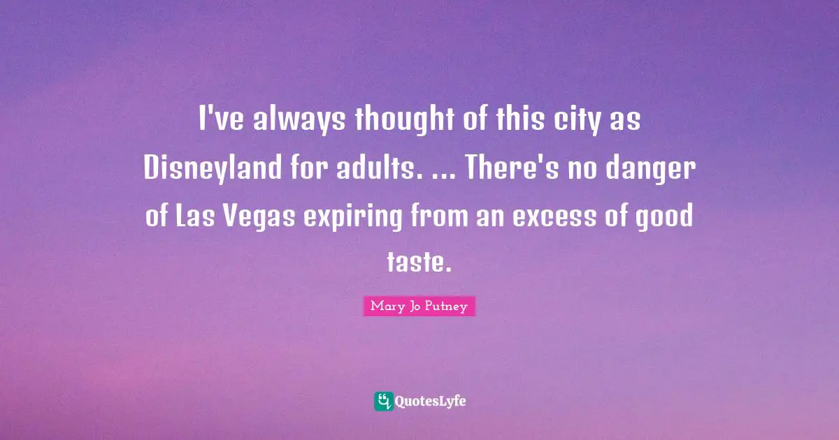 I've always thought of this city as Disneyland for adults. ... There's no danger of Las Vegas expiring from an excess of good taste.