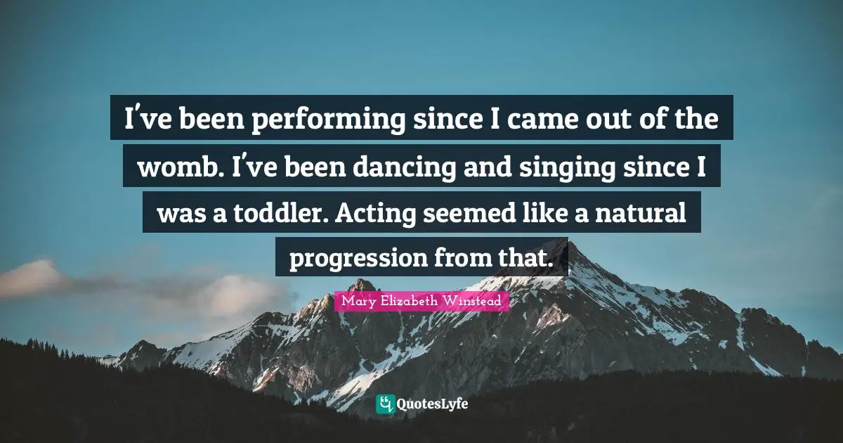 Toddler Quotes: "I've been performing since I came out of the womb. I've been dancing and singing since I was a toddler. Acting seemed like a natural progression from that."