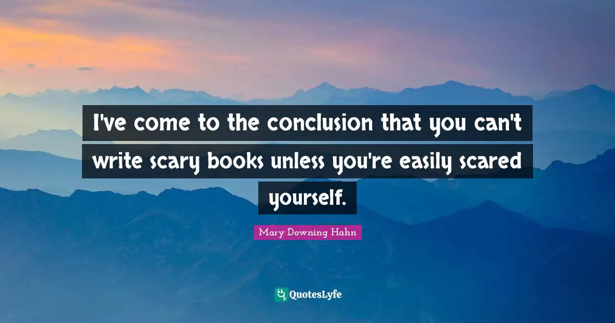 I've come to the conclusion that you can't write scary books unless you're easily scared yourself.