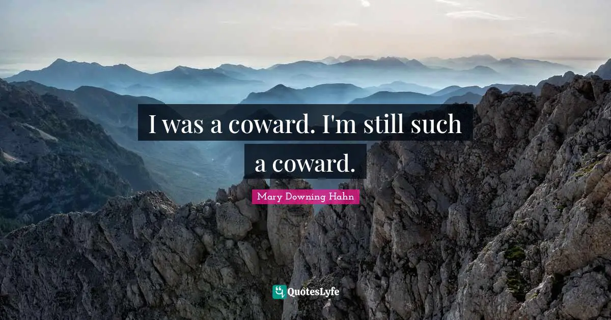 I was a coward. I'm still such a coward.