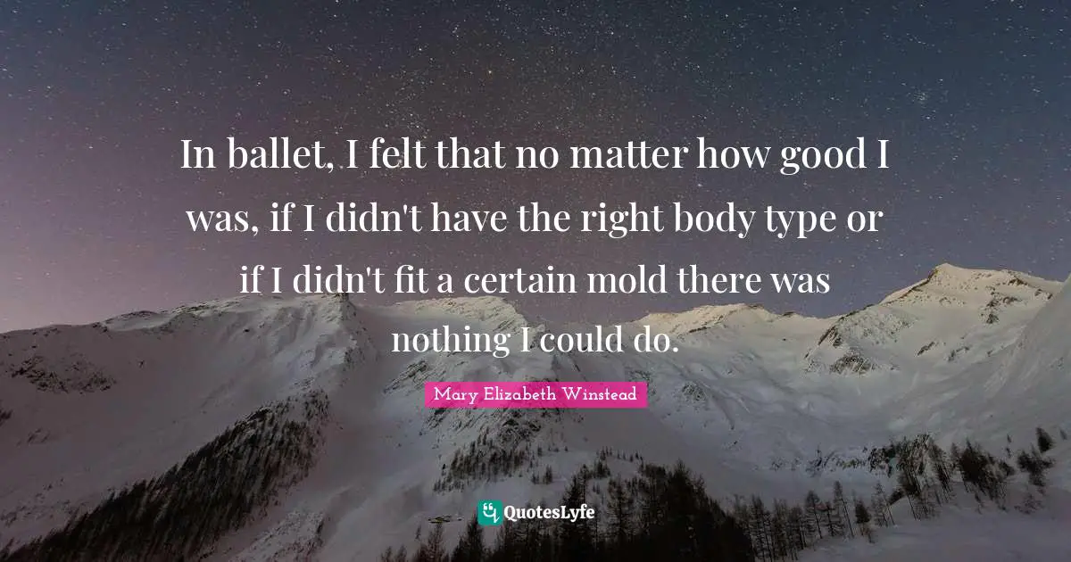 Body Types Quotes: "In ballet, I felt that no matter how good I was, if I didn't have the right body type or if I didn't fit a certain mold there was nothing I could do."