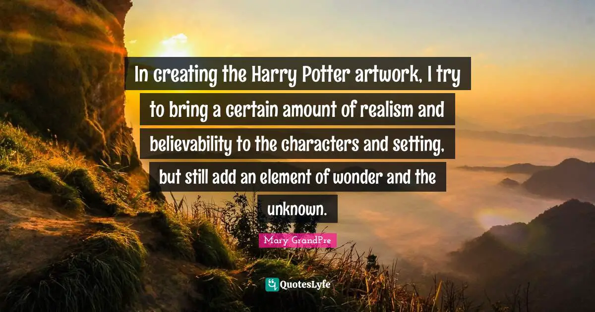 In creating the Harry Potter artwork, I try to bring a certain amount of realism and believability to the characters and setting, but still add an element of wonder and the unknown.