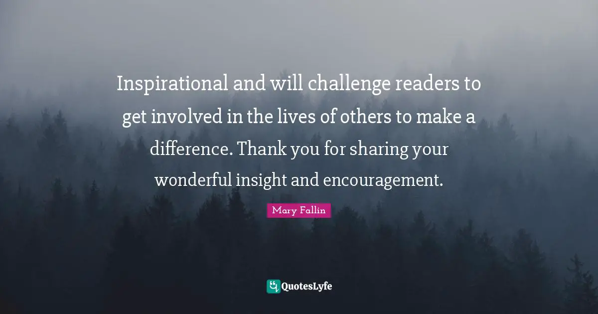 Inspirational and will challenge readers to get involved in the lives of others to make a difference. Thank you for sharing your wonderful insight and encouragement.