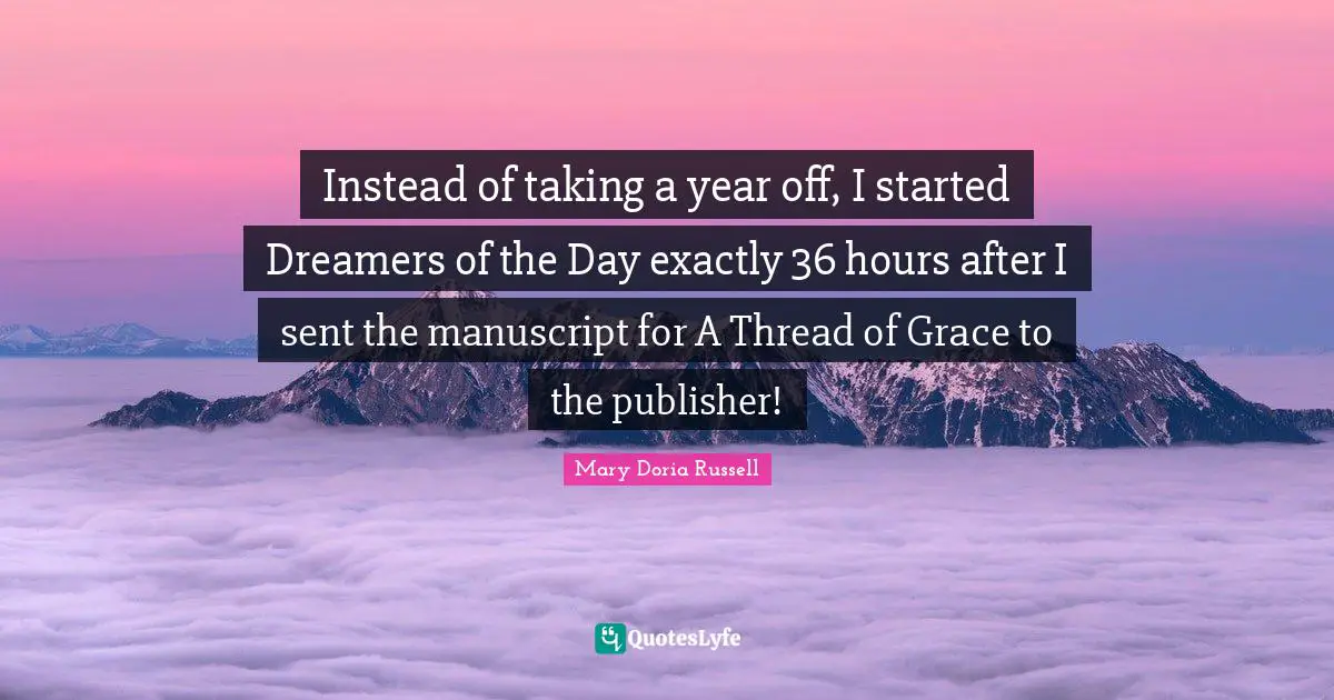 Instead of taking a year off, I started Dreamers of the Day exactly 36 hours after I sent the manuscript for A Thread of Grace to the publisher!
