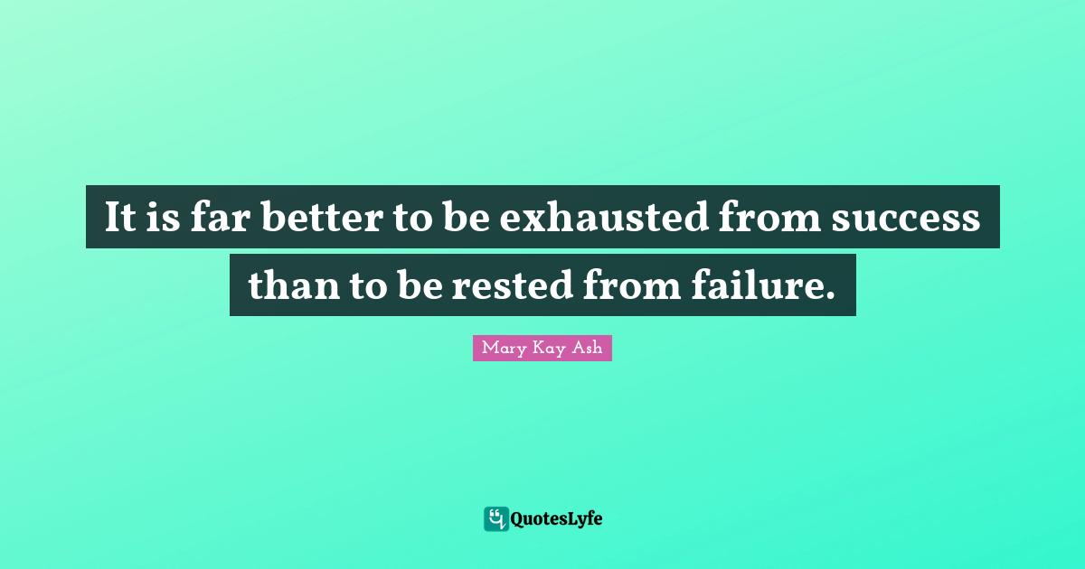 Exhausted Quotes: "It is far better to be exhausted from success than to be rested from failure."