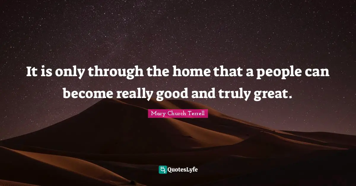 It is only through the home that a people can become really good and truly great.