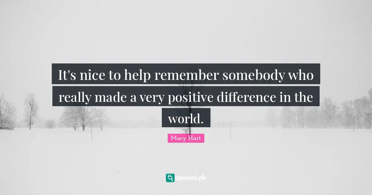It's nice to help remember somebody who really made a very positive difference in the world.