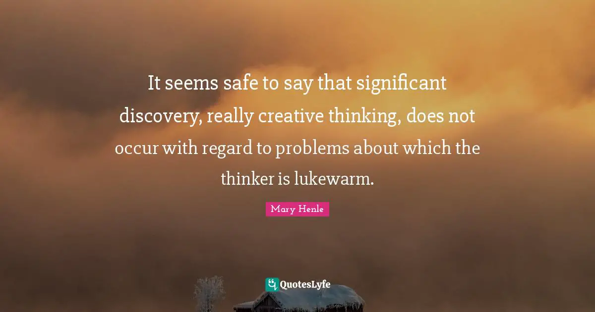 It seems safe to say that significant discovery, really creative thinking, does not occur with regard to problems about which the thinker is lukewarm.