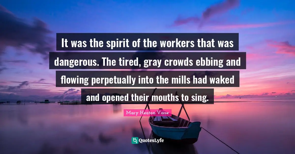 It was the spirit of the workers that was dangerous. The tired, gray crowds ebbing and flowing perpetually into the mills had waked and opened their mouths to sing.