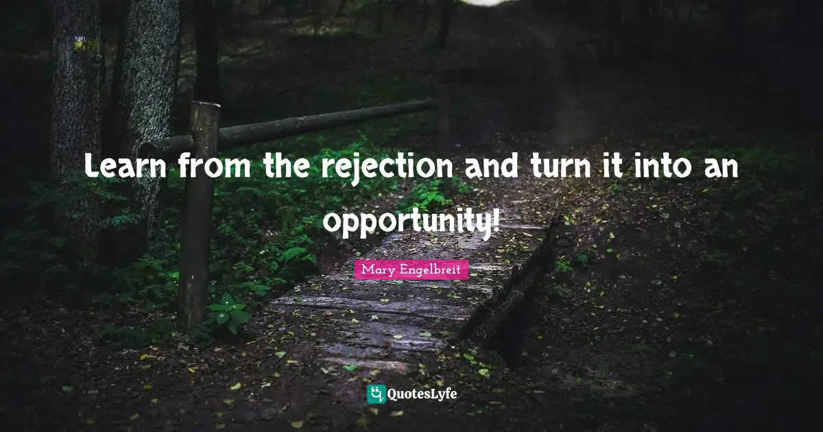 Learn from the rejection and turn it into an opportunity!