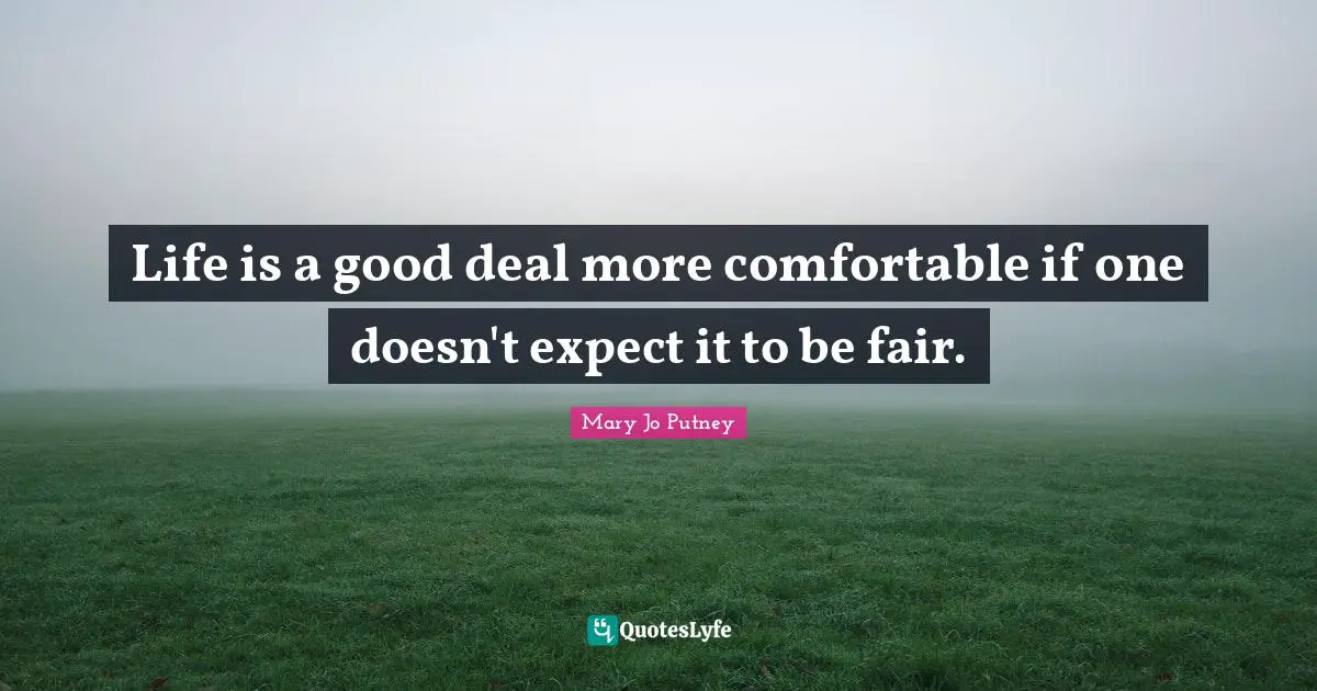 Life is a good deal more comfortable if one doesn't expect it to be fair.