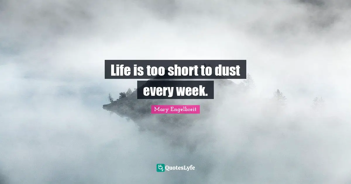 Life is too short to dust every week.
