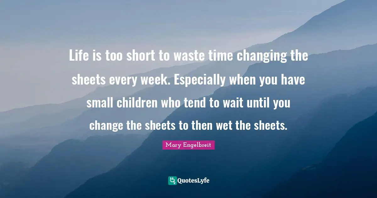 Life is too short to waste time changing the sheets every week. Especially when you have small children who tend to wait until you change the sheets to then wet the sheets.