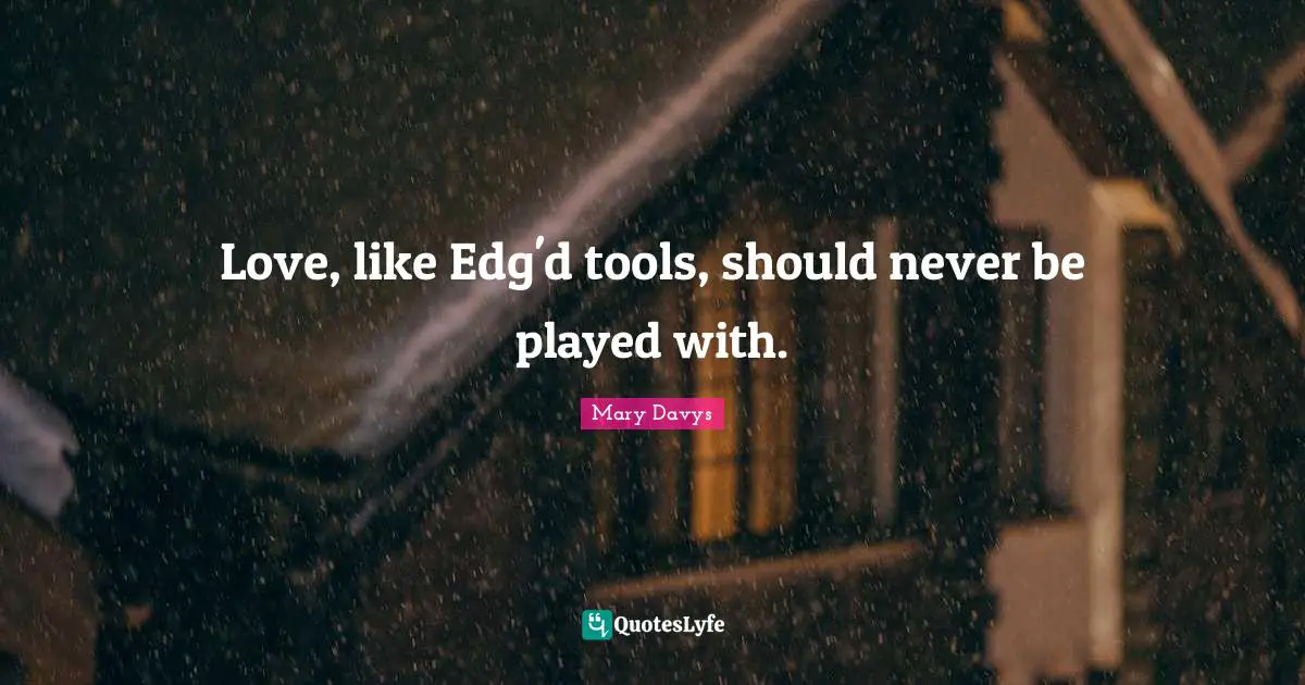Love, like Edg'd tools, should never be played with.