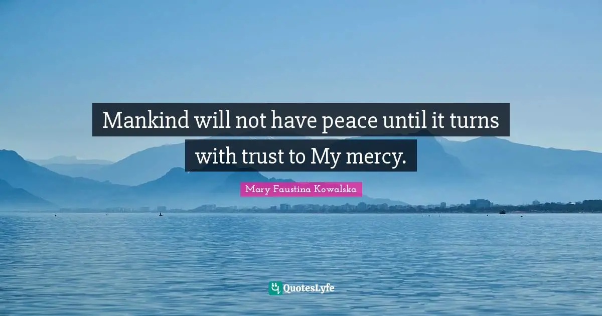Mankind will not have peace until it turns with trust to My mercy.