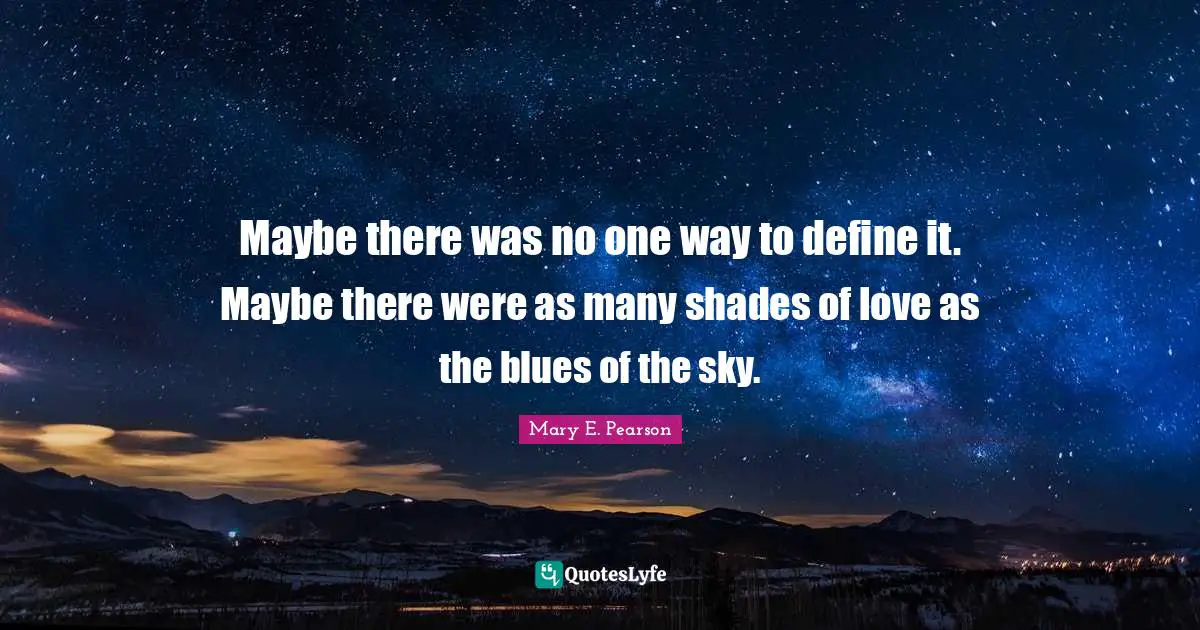 Maybe there was no one way to define it. Maybe there were as many shades of love as the blues of the sky.