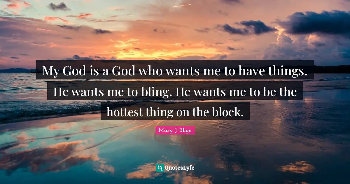My God is a God who wants me to have things. He wants me to bling. He wants me to be the hottest thing on the block.
