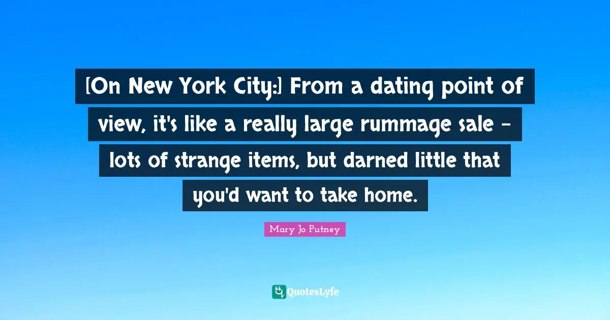 [On New York City:] From a dating point of view, it's like a really large rummage sale - lots of strange items, but darned little that you'd want to take home.