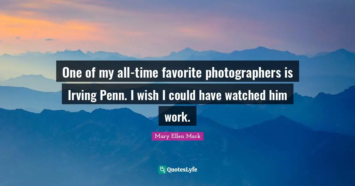 One of my all-time favorite photographers is Irving Penn. I wish I could have watched him work.