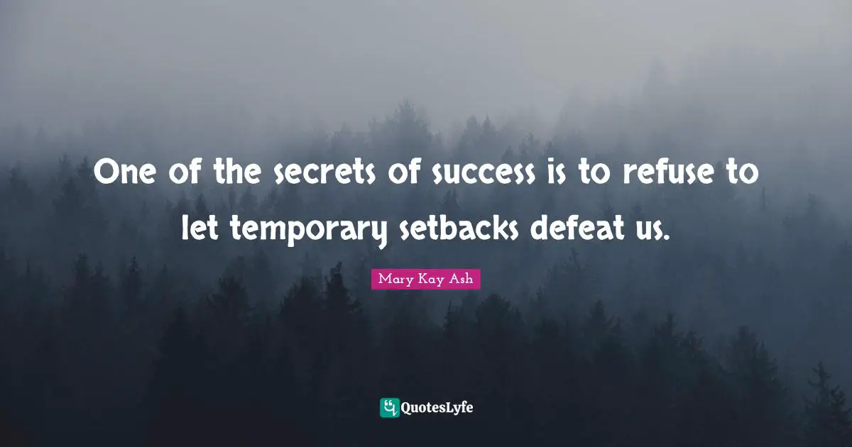 One of the secrets of success is to refuse to let temporary setbacks defeat us.