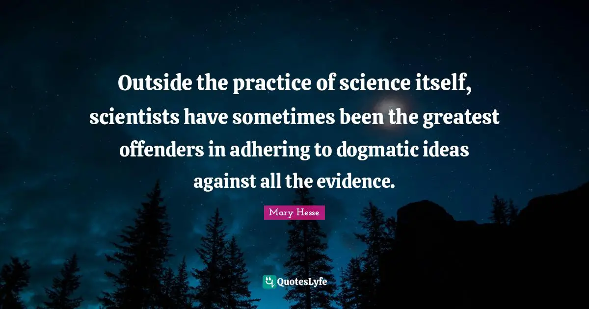 Offenders Quotes: "Outside the practice of science itself, scientists have sometimes been the greatest offenders in adhering to dogmatic ideas against all the evidence."