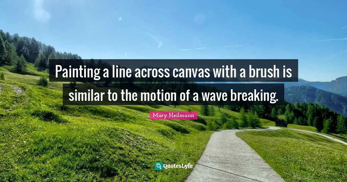 Mary Heilmann Quotes: "Painting a line across canvas with a brush is similar to the motion of a wave breaking."