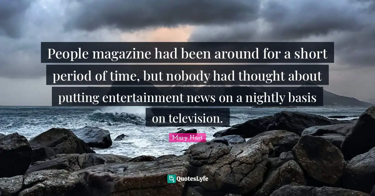 Mary Hart Quotes: "People magazine had been around for a short period of time, but nobody had thought about putting entertainment news on a nightly basis on television."