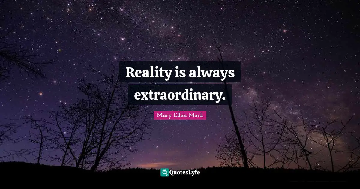 Reality is always extraordinary.