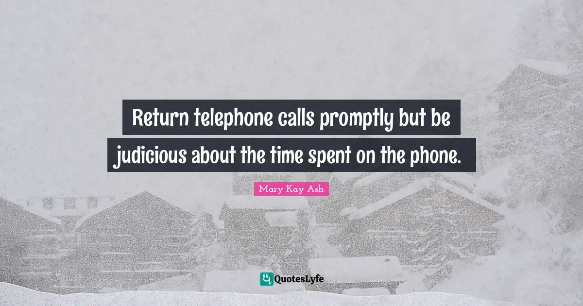 Spent Quotes: "Return telephone calls promptly but be judicious about the time spent on the phone."