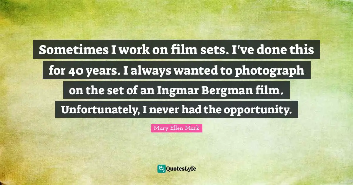 Sometimes I work on film sets. I've done this for 40 years. I always wanted to photograph on the set of an Ingmar Bergman film. Unfortunately, I never had the opportunity.