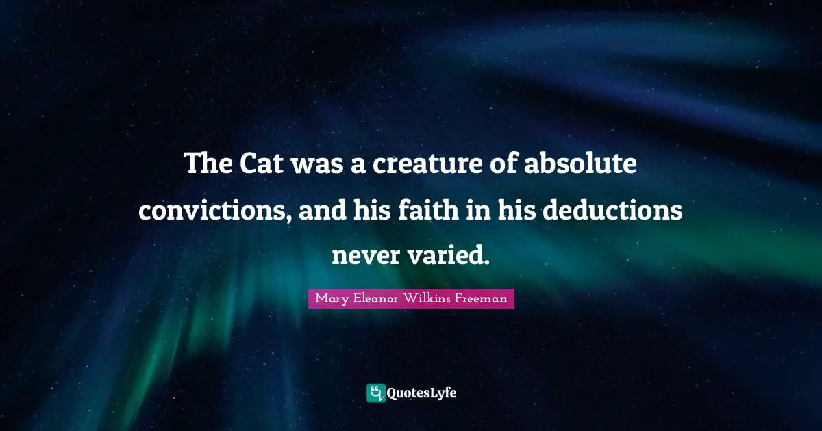 The Cat was a creature of absolute convictions, and his faith in his deductions never varied.