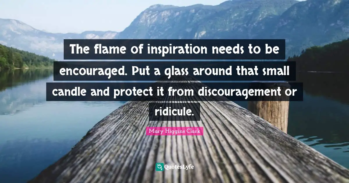Discouragement Quotes: "The flame of inspiration needs to be encouraged. Put a glass around that small candle and protect it from discouragement or ridicule."