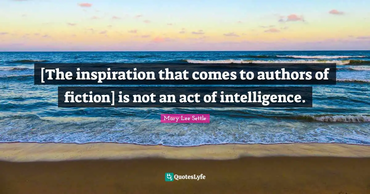 [The inspiration that comes to authors of fiction] is not an act of intelligence.