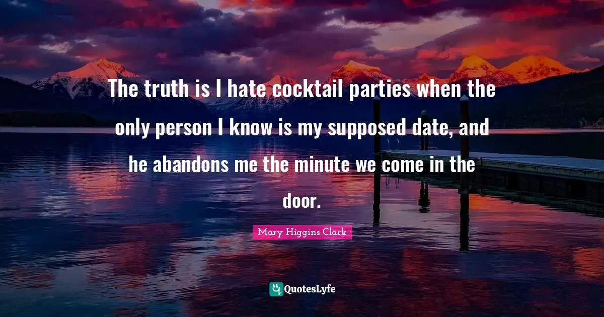 Cocktail Parties Quotes: "The truth is I hate cocktail parties when the only person I know is my supposed date, and he abandons me the minute we come in the door."