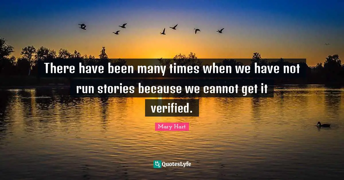 Mary Hart Quotes: "There have been many times when we have not run stories because we cannot get it verified."