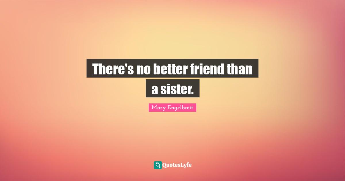There's no better friend than a sister.
