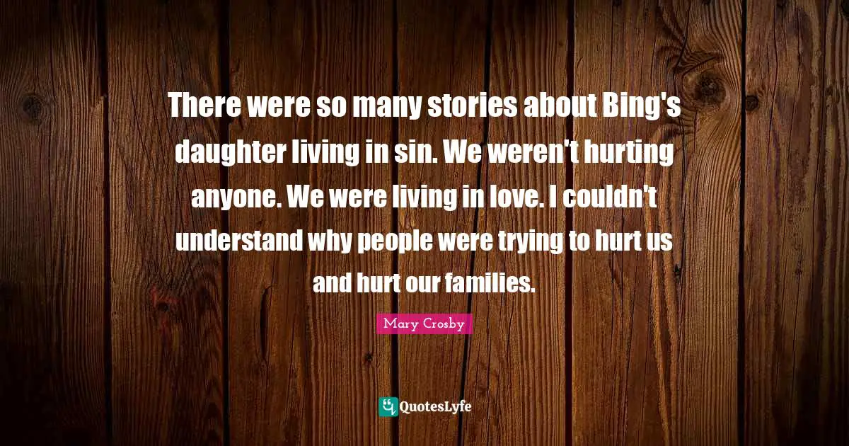 There were so many stories about Bing's daughter living in sin. We weren't hurting anyone. We were living in love. I couldn't understand why people were trying to hurt us and hurt our families.