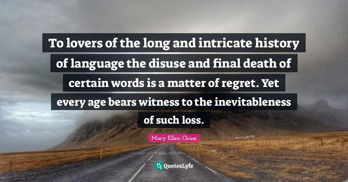 To lovers of the long and intricate history of language the disuse and final death of certain words is a matter of regret. Yet every age bears witness to the inevitableness of such loss.