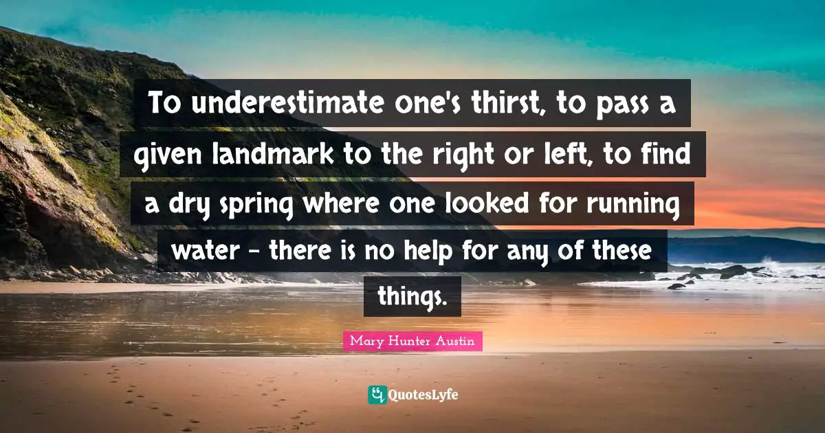 To underestimate one's thirst, to pass a given landmark to the right or left, to find a dry spring where one looked for running water - there is no help for any of these things.