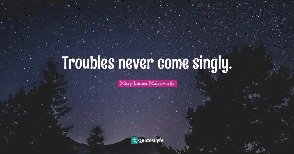 Troubles never come singly.