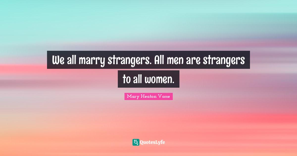 We all marry strangers. All men are strangers to all women.