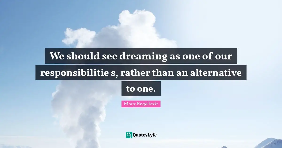 We should see dreaming as one of our responsibilitie s, rather than an alternative to one.