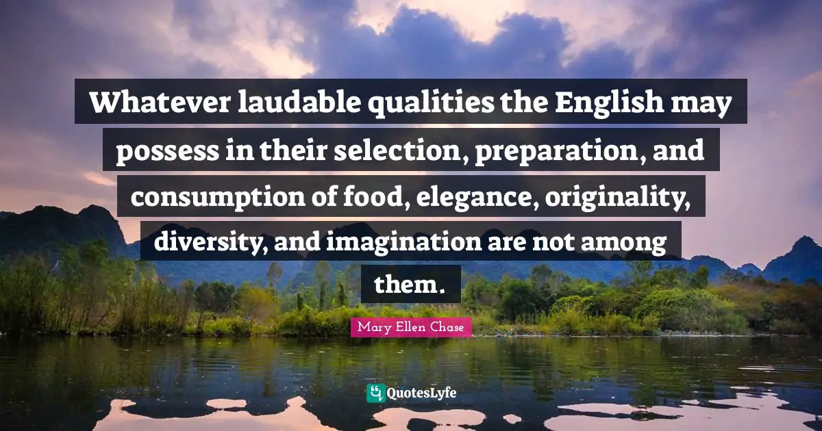 Whatever laudable qualities the English may possess in their selection, preparation, and consumption of food, elegance, originality, diversity, and imagination are not among them.